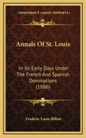 Annals Of St. Louis: In Its Early Days Under The French And Spanish Dominations (1886)