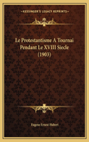 Le Protestantisme A Tournai Pendant Le XVIII Siecle (1903)