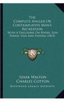 Complete Angler or Contemplative Man's Recreation: With a Discourse on Rivers, Fish Ponds, Fish and Fishing (1815)