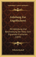 Anleitung Zur Angelfischerei: Mit Abbildung Und Beschreibung Der Hiezu Sich Eignenden Fischarten (1859)(German)