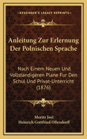 Anleitung Zur Erlernung Der Polnischen Sprache: Nach Einem Neuen Und Vollstandigeren Plane Fur Den Schul Und Privat-Unterricht (1876)