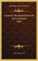 Lecture On The Implied Powers Of The Constitution (1885)