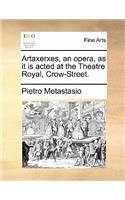 Artaxerxes, an Opera, as It Is Acted at the Theatre Royal, Crow-Street.