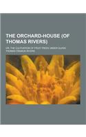 The Orchard-House (of Thomas Rivers); Or, the Cultivation of Fruit-Trees Under Glass