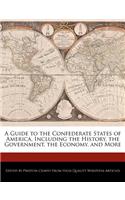 A Guide to the Confederate States of America, Including the History, the Government, the Economy, and More