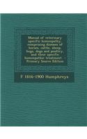 Manual of Veterinary Specific Homeopathy, Comprising Diseases of Horses, Cattle, Sheep, Hogs, Dogs and Poultry, and Their Specific Homeopathic Treatme