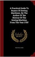A Practical Guide to Buyers of Sewing Machines, by the Author of 'the History of the Sewing Machine, from the Year 1750'