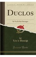 Duclos: Sa Vie Et Ses Ouvrages (Classic Reprint)