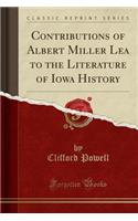 Contributions of Albert Miller Lea to the Literature of Iowa History (Classic Reprint)