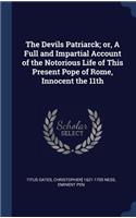 The Devils Patriarck; or, A Full and Impartial Account of the Notorious Life of This Present Pope of Rome, Innocent the 11th