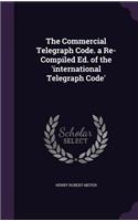 Commercial Telegraph Code. a Re-Compiled Ed. of the 'international Telegraph Code'