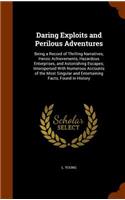 Daring Exploits and Perilous Adventures: Being a Record of Thrilling Narratives, Heroic Achievements, Hazardous Enterprises, and Astonishing Escapes; Interspersed With Numerous Accounts of 