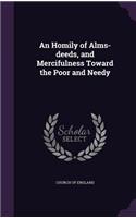 An Homily of Alms-deeds, and Mercifulness Toward the Poor and Needy: (English)