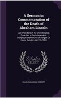 A Sermon in Commemoration of the Death of Abraham Lincoln: Late President of the United States, Preached in the Independent Congregational Church of Bangor, On Easter Sunday, April 16, 1865(English)
