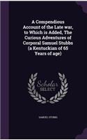 A Compendious Account of the Late war, to Which is Added, The Curious Adventures of Corporal Samuel Stubbs (a Kentuckian of 65 Years of age)