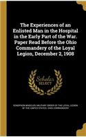 The Experiences of an Enlisted Man in the Hospital in the Early Part of the War. Paper Read Before the Ohio Commandery of the Loyal Legion, December 2, 1908: (English)