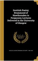 Scottish Poetry; Drummond of Hawthornden to Fergusson; Lectures Delivered in the University of Glasgow