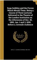 Soap-bubbles and the Forces Which Mould Them. Being a Course of Three Lectures Delivered in the Theatre of the London Institution on the Afternoons of Dec. 30, 1889, Jan. 1 and 3, 1890, Before a Juvenile Audience