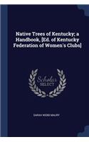Native Trees of Kentucky; a Handbook, [Ed. of Kentucky Federation of Women's Clubs]
