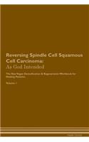 Reversing Spindle Cell Squamous Cell Carcinoma: As God Intended The Raw Vegan Plant-Based Detoxification & Regeneration Workbook for Healing Patients. Volume 1