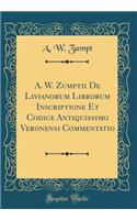 A. W. Zumptii de Livianorum Librorum Inscriptione Et Codice Antiquissimo Veronensi Commentatio (Classic Reprint)