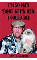 I'm So Mad 'Bout Get'n Old, I Could Die