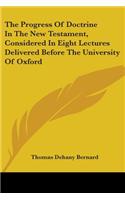 The Progress Of Doctrine In The New Testament, Considered In Eight Lectures Delivered Before The University Of Oxford: (English)