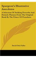 Spurgeon's Illustrative Anecdotes: A Selection Of Striking Proverbs And Homely Phrases From The Original Book By The Prince Of Preachers