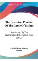 Laws And Practice Of The Game Of Euchre: As Adopted By The Washington, D.C., Euchre Club (1877)