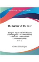 Service Of The Poor: Being An Inquiry Into The Reasons For And Against The Establishment Of Religious Sisterhoods For Charitable Purposes (1871)