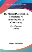 The Mosaic Dispensation, Considered As Introductory To Christianity: Eight Sermons (1856)