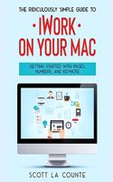 Ridiculously Simple Guide to iWorkFor Mac: Getting Started With Pages, Numbers, and Keynote