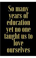 So many years of education yet no one taught us to love ourselves