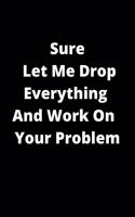 Sure, Let Me Drop Everything And Work On Your Problem