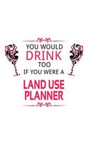 You Would Drink Too If You Were A Land Use Planner: Unique Land Use Planner Notebook, Journal Gift, Diary, Doodle Gift or Notebook - 6 x 9 Compact Size- 109 Blank Lined Pages