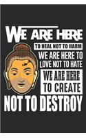 We Are Here To Heal Not Harm we are here to love not to hate We are here to create not to destroy
