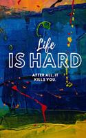 Life is hard After all, it kills you.