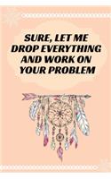 Sure, Let Me Drop Everything and Work On Your Problem: Journal - Wide Ruled Paper, Blank Lined Diary, Book Gifts For Coworker & Friends (Humor Quotes Notebook)