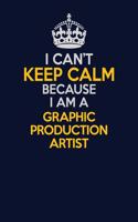 I Can't Keep Calm Because I Am A Graphic Production Artist: Career journal, notebook and writing journal for encouraging men, women and kids. A framework for building your career.