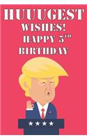 Huuugest Wishes Happy 5th Birthday: Funny Donald Trump 5th Birthday Journal / Notebook / Diary Gag Gift Idea Way Better Then A Card (6x9 - 110 Blank Lined Pages)