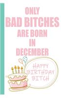 Only Bad Bitches Are Born in December Happy Birthday Bitch: Funny Blank Lined Notebook - Blank Journal Makes a Great Gag Gift for Friends and Family - Better Than a Card