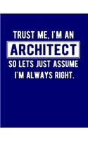 Trust Me, I'm An Architect So Lets Just Assume I'm Always Right: 8.5x11 Notebook 100 Blank Lined College Rule Pages Funny Gift For Architect