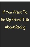 If You Want To Be My Friend Talk About Racing: Lined Journal, 120 Pages, 6 x 9, Funny Racing Gift Idea, Black Matte Finish (If You Want To Be My Friend Talk About Racing Journal)