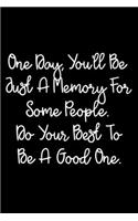 One Day, You'll Be Just A Memory For Some People. Do Your Best To Be A Good One.: 105 Undated Pages: Paperback Journal
