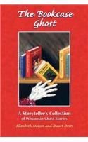 Bookcase Ghost: A Storyteller's Collection of Wisconsin Ghost Stories: A Storyteller's Collection of Wisconsin Ghost Stories