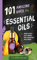 101 Amazing Uses for Essential Oils: Reduce Stress, Boost Memory, Repel Mosquitoes and 98 More! Volume 3