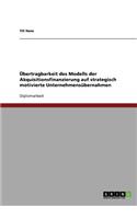Ubertragbarkeit Des Modells Der Akquisitionsfinanzierung Auf Strategisch Motivierte Unternehmensubernahmen: (German)