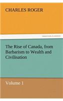 Rise of Canada, from Barbarism to Wealth and Civilisation Volume 1