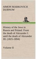 History of the Jews in Russia and Poland. Volume II From the death of Alexander I. until the death of Alexander III. (1825-1894)