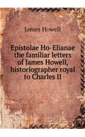 Epistolae Ho-Elianae the familiar letters of James Howell, historiographer royal to Charles II
